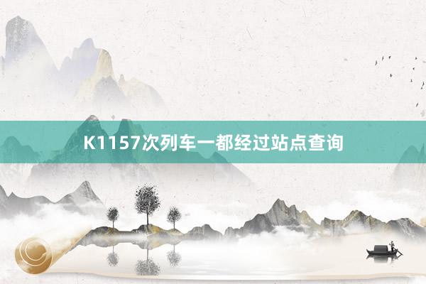 K1157次列车一都经过站点查询