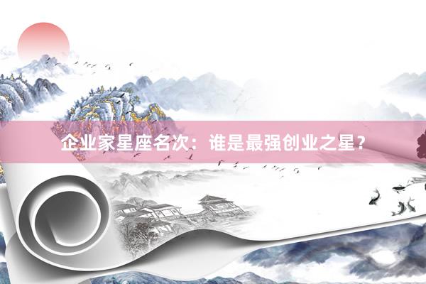 企业家星座名次：谁是最强创业之星？